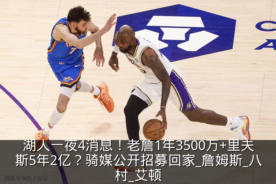 湖人一夜4消息！老詹1年3500万+里夫斯5年2亿？骑媒公开招募回家_詹姆斯_八村_艾顿